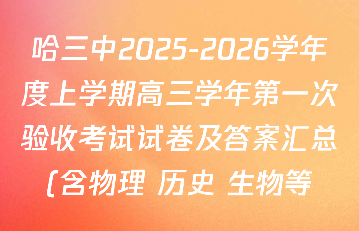哈三中2025-2026学年度上学期高三学年第一次验收考试试卷及答案汇总(含物理 历史 生物等) 哈三中2025-2026学年度上学期高三学年第一次验收考试试卷及答案汇总(含物理 历史 生物等)